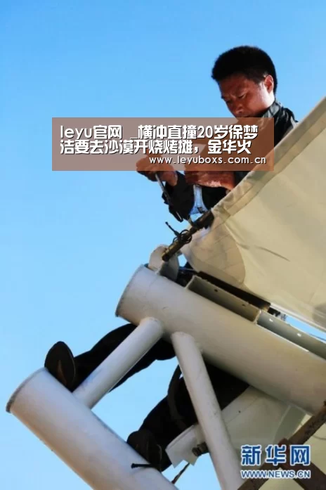 leyu官网 _横冲直撞20岁徐梦洁要去沙漠开烧烤摊,金华火腿都带上了(图1) 乐鱼官方首页