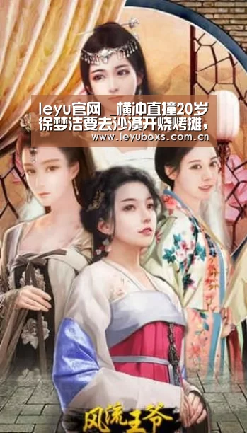 leyu官网 _横冲直撞20岁徐梦洁要去沙漠开烧烤摊,金华火腿都带上了(图2) 乐鱼官方首页