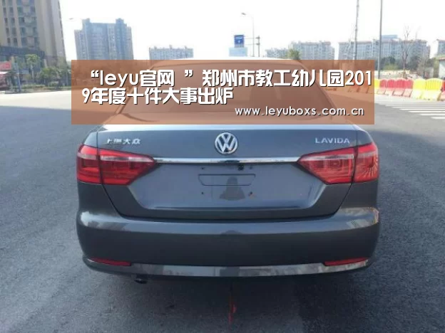 “leyu官网 ”郑州市教工幼儿园2019年度十件大事出炉(图1) 登录入口
