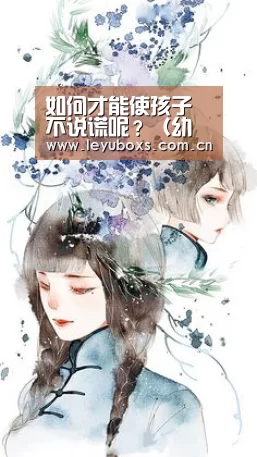 如何才能使孩子不说谎呢？（幼儿早期教育）【leyu官网 】